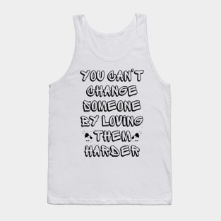 You Can't Change Someone By Loving Them Harder Tank Top